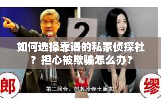 如何选择靠谱的私家侦探社?担心被欺骗怎么办? 如何选择靠谱的私家侦探社?担心被欺骗怎么办?