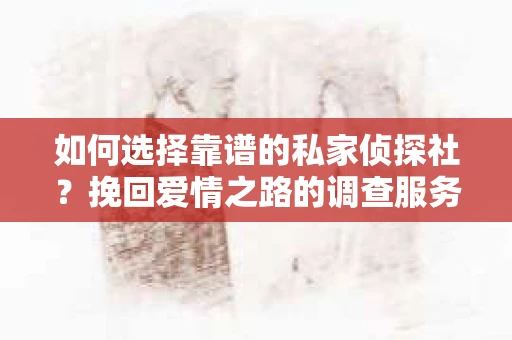 如何选择靠谱的私家侦探社？挽回爱情之路的调查服务指南