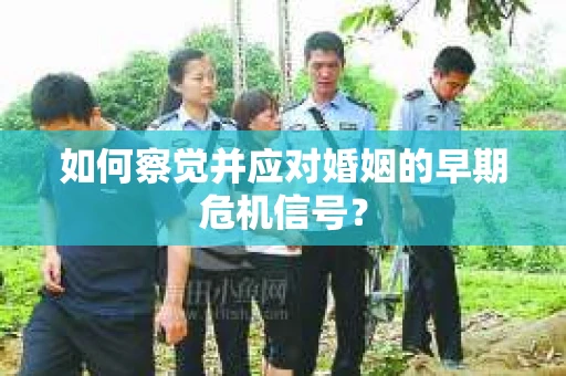 如何察觉并应对婚姻的早期危机信号？