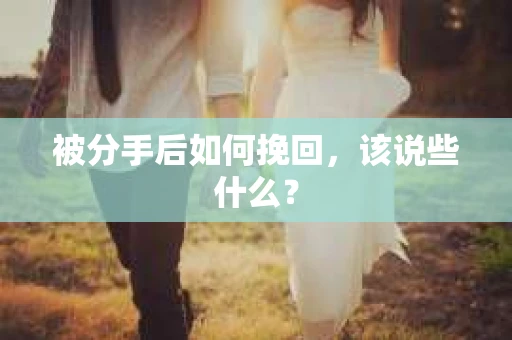 被分手后如何挽回，该说些什么？