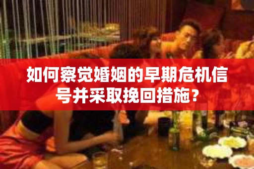 如何察觉婚姻的早期危机信号并采取挽回措施？