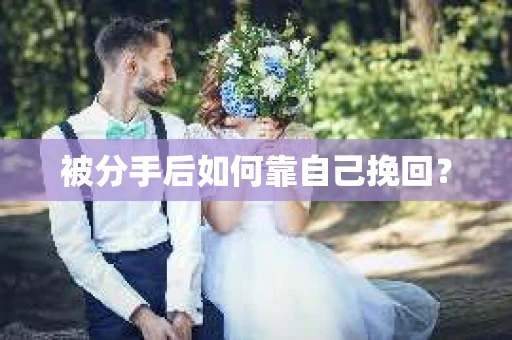 被分手后如何靠自己挽回？