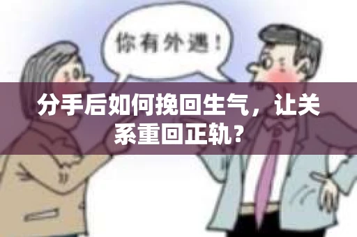 分手后如何挽回生气，让关系重回正轨？