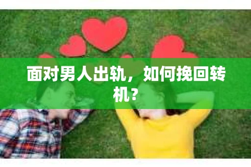 面对男人出轨,如何挽回转机? 面对男人出轨,如何挽回转机?