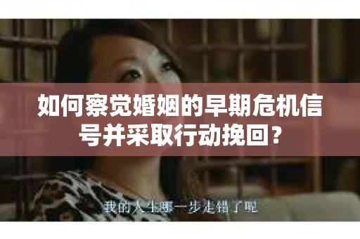 如何察觉婚姻的早期危机信号并采取行动挽回? 如何察觉婚姻的早期危机信号并采取行动挽回?