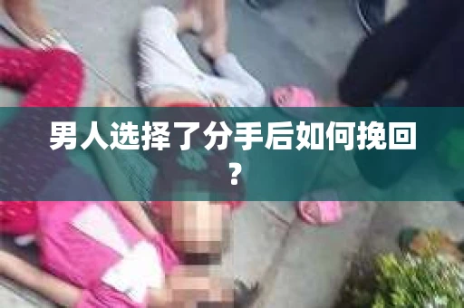 男人选择了分手后如何挽回？