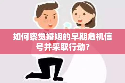 如何察觉婚姻的早期危机信号并采取行动? 如何察觉婚姻的早期危机信号并采取行动?
