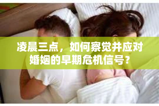 凌晨三点,如何察觉并应对婚姻的早期危机信号? 凌晨三点,如何察觉并应对婚姻的早期危机信号?