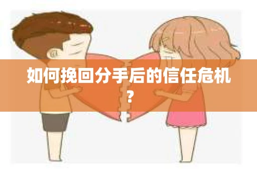 如何挽回分手后的信任危机？