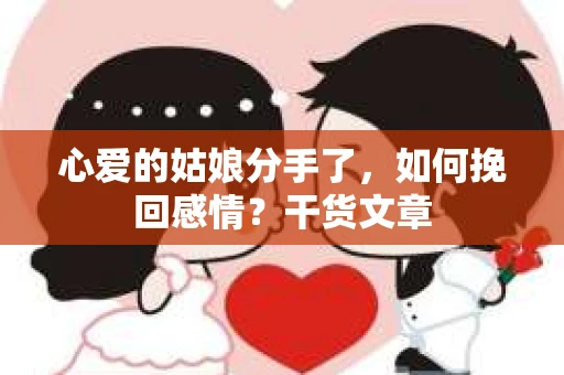 心爱的姑娘分手了，如何挽回感情？干货文章