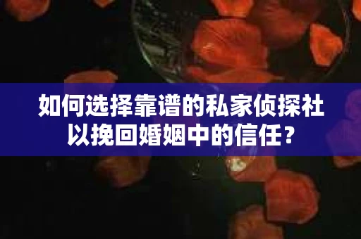 如何选择靠谱的私家侦探社以挽回婚姻中的信任? 如何选择靠谱的私家侦探社以挽回婚姻中的信任?