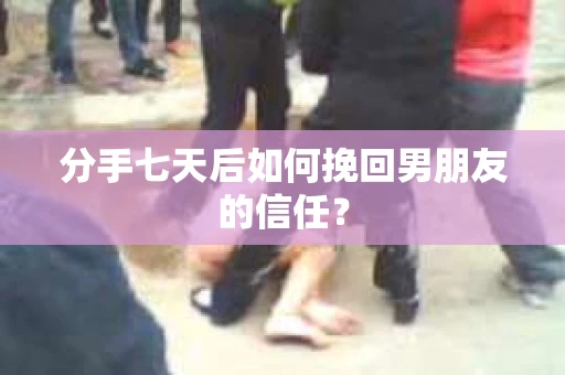 分手七天后如何挽回男朋友的信任？