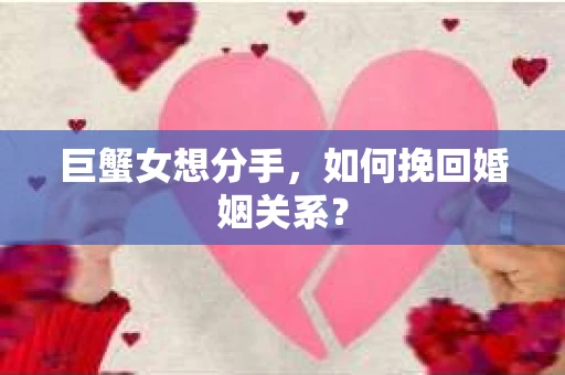 巨蟹女想分手，如何挽回婚姻关系？