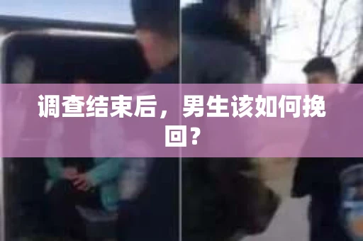 调查结束后，男生该如何挽回？