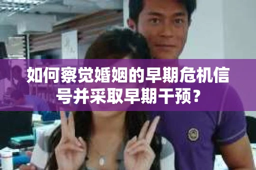 如何察觉婚姻的早期危机信号并采取早期干预？