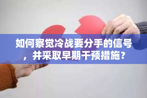 如何察觉冷战要分手的信号，并采取早期干预措施？