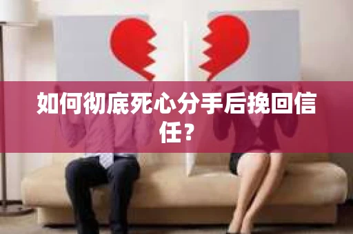 如何彻底死心分手后挽回信任? 如何彻底死心分手后挽回信任?