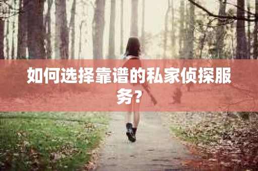 如何选择靠谱的私家侦探服务？