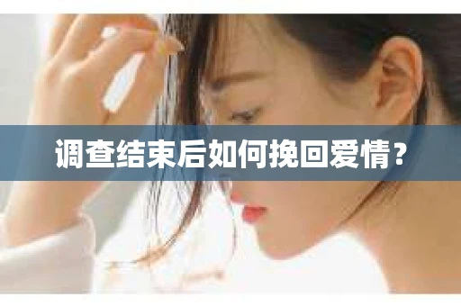 调查结束后如何挽回爱情？