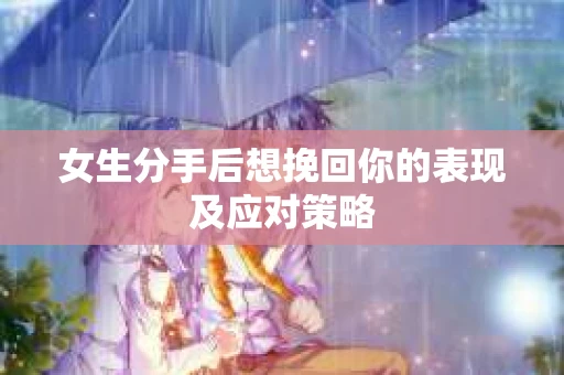 女生分手后想挽回你的表现及应对策略