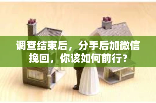 调查结束后，分手后加微信挽回，你该如何前行？