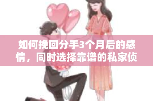 如何挽回分手3个月后的感情,同时选择靠谱的私家侦探社? 如何挽回分手3个月后的感情,同时选择靠谱的私家侦探社?