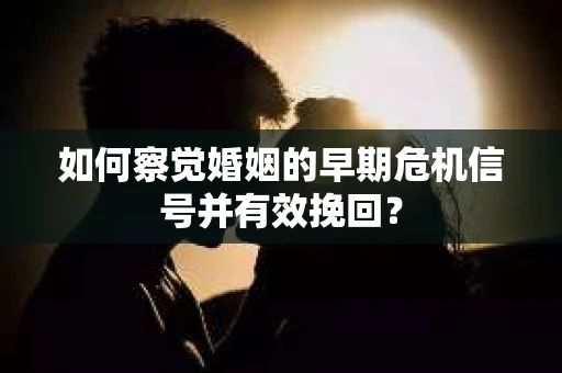如何察觉婚姻的早期危机信号并有效挽回? 如何察觉婚姻的早期危机信号并有效挽回?
