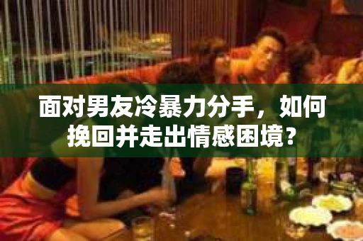 面对男友冷暴力分手，如何挽回并走出情感困境？
