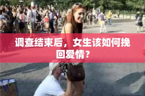 调查结束后，女生该如何挽回爱情？