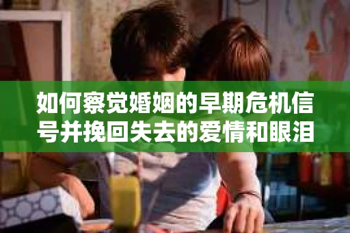 如何察觉婚姻的早期危机信号并挽回失去的爱情和眼泪? 如何察觉婚姻的早期危机信号并挽回失去的爱情和眼泪?