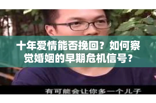 十年爱情能否挽回？如何察觉婚姻的早期危机信号？