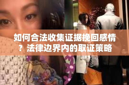 如何合法收集证据挽回感情？法律边界内的取证策略