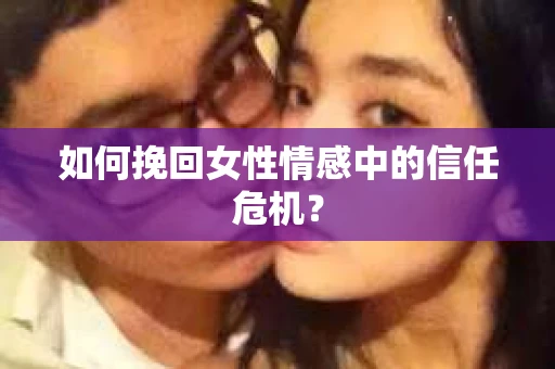 如何挽回女性情感中的信任危机？