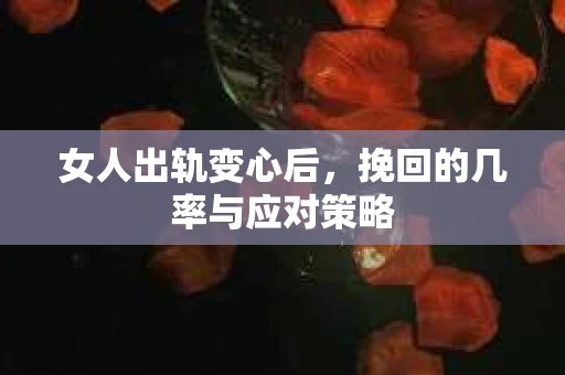 女人出轨变心后，挽回的几率与应对策略