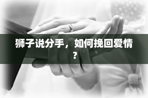 狮子说分手，如何挽回爱情？