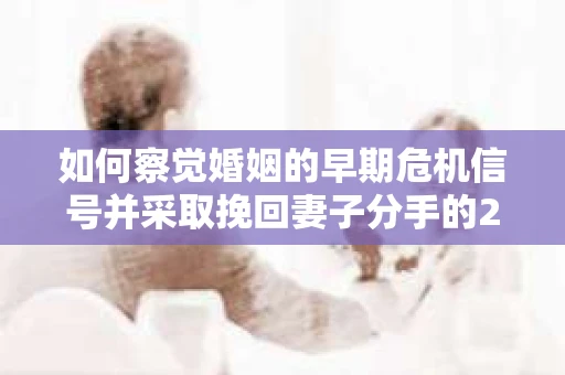 如何察觉婚姻的早期危机信号并采取挽回妻子分手的21天法则？