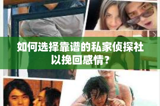 如何选择靠谱的私家侦探社以挽回感情? 如何选择靠谱的私家侦探社以挽回感情?