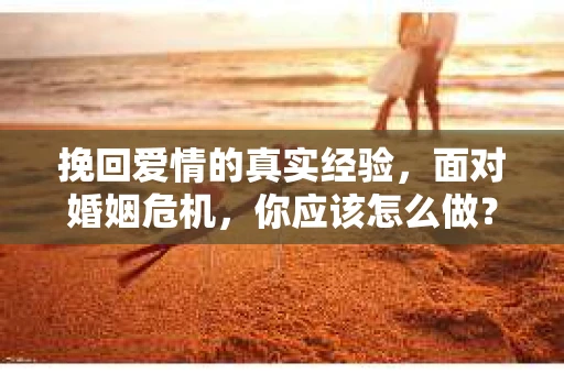 挽回爱情的真实经验，面对婚姻危机，你应该怎么做？