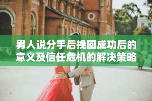 男人说分手后挽回成功后的意义及信任危机的解决策略