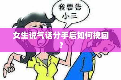 女生说气话分手后如何挽回？