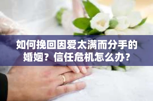 如何挽回因爱太满而分手的婚姻？信任危机怎么办？