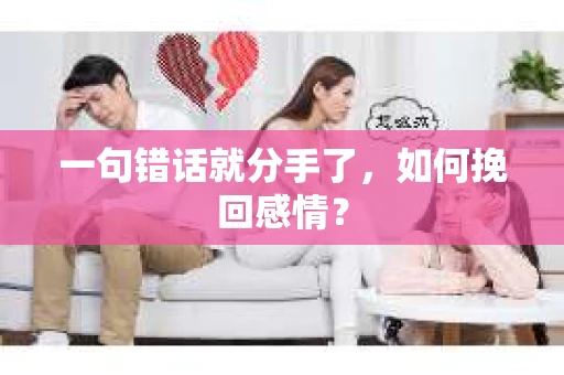 一句错话就分手了，如何挽回感情？