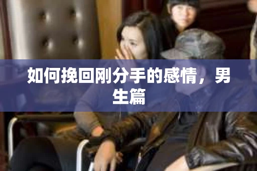 如何挽回刚分手的感情，男生篇