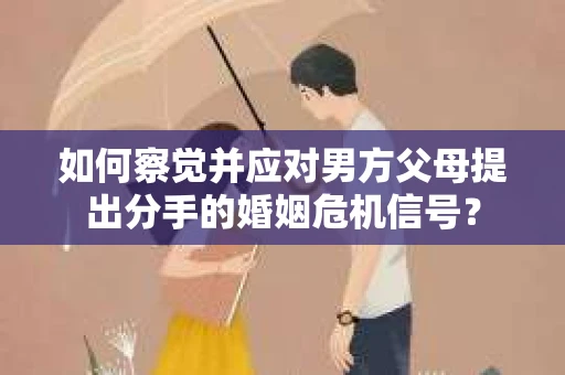 如何察觉并应对男方父母提出分手的婚姻危机信号？