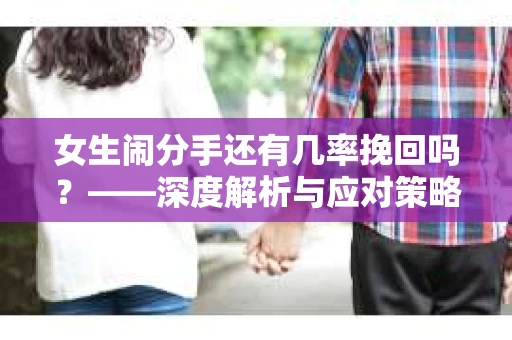 女生闹分手还有几率挽回吗？——深度解析与应对策略