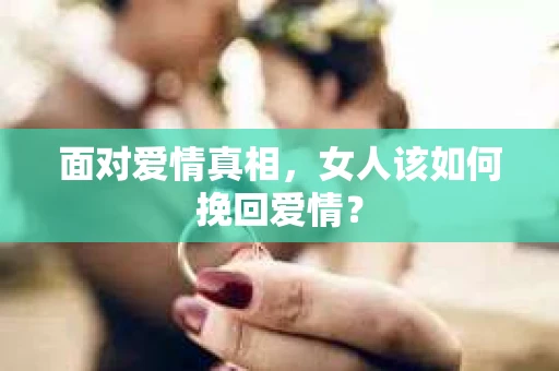 面对爱情真相，女人该如何挽回爱情？