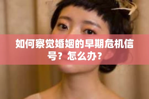 如何察觉婚姻的早期危机信号？怎么办？