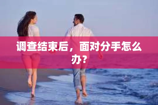 调查结束后，面对分手怎么办？