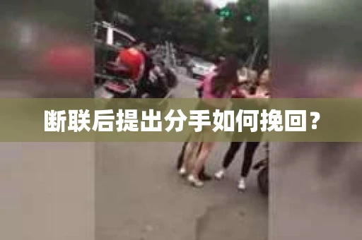 断联后提出分手如何挽回？