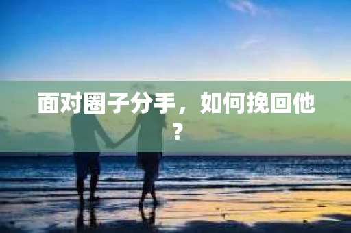 面对圈子分手，如何挽回他？